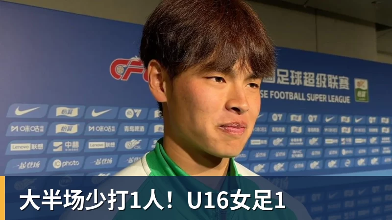 大半场少打1人！U16女足1