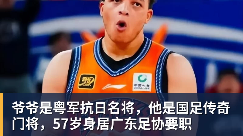 爷爷是粤军抗日名将，他是国足传奇门将，57岁身居广东足协要职