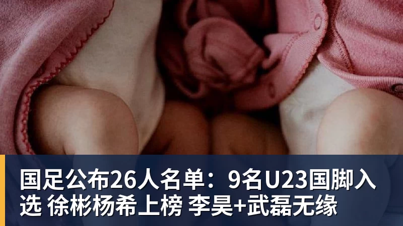 国足公布26人名单：9名U23国脚入选 徐彬杨希上榜 李昊+武磊无缘