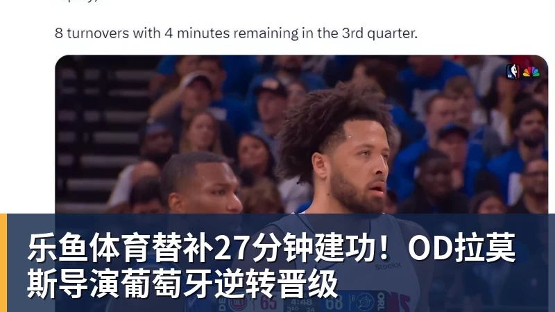 乐鱼体育替补27分钟建功！OD拉莫斯导演葡萄牙逆转晋级