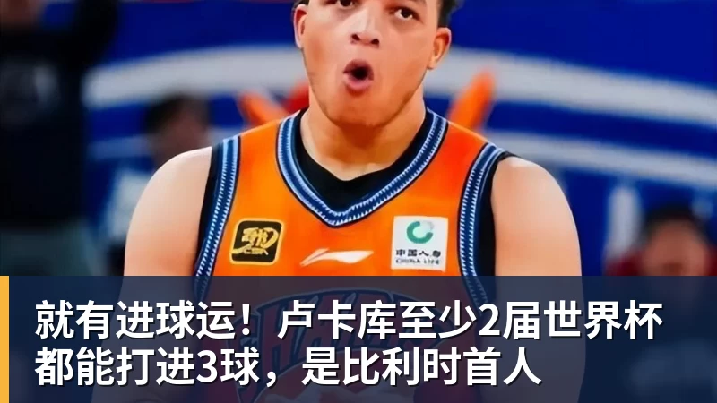 就有进球运！卢卡库至少2届世界杯都能打进3球，是比利时首人