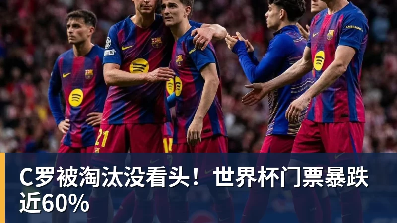 C罗被淘汰没看头！世界杯门票暴跌近60%