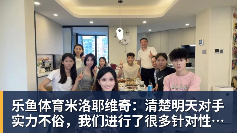 乐鱼体育米洛耶维奇：清楚明天对手实力不俗，我们进行了很多针对性训练