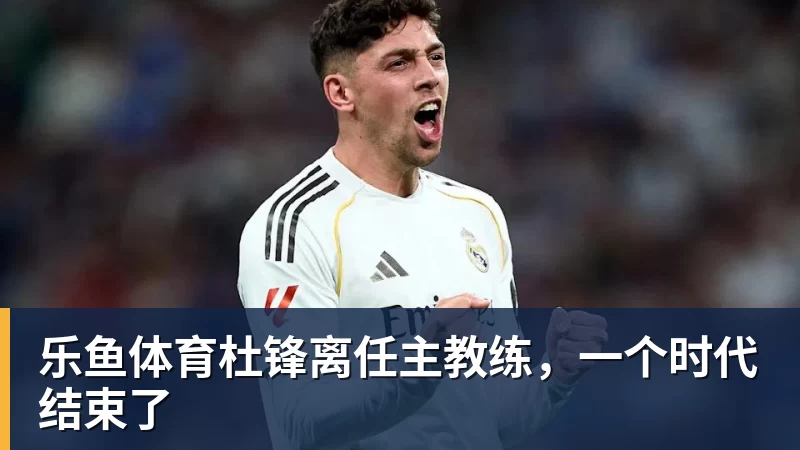 乐鱼体育杜锋离任主教练,一个时代结束了