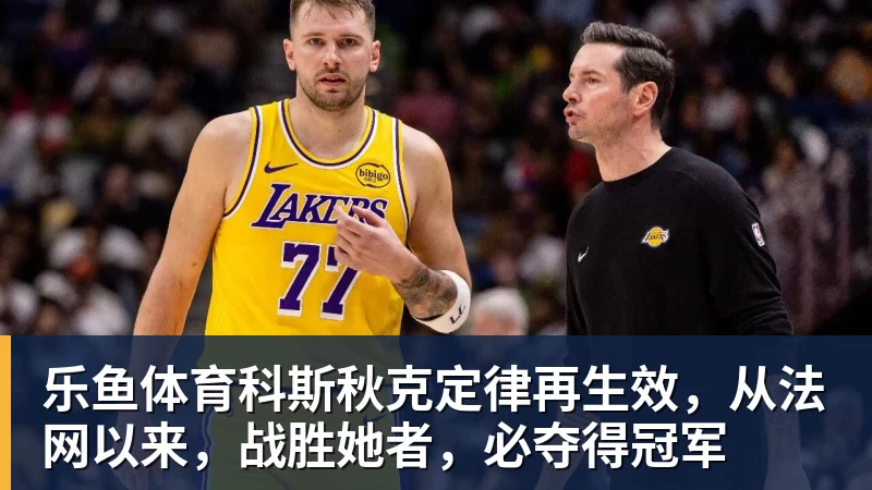 乐鱼体育科斯秋克定律再生效，从法网以来，战胜她者，必夺得冠军