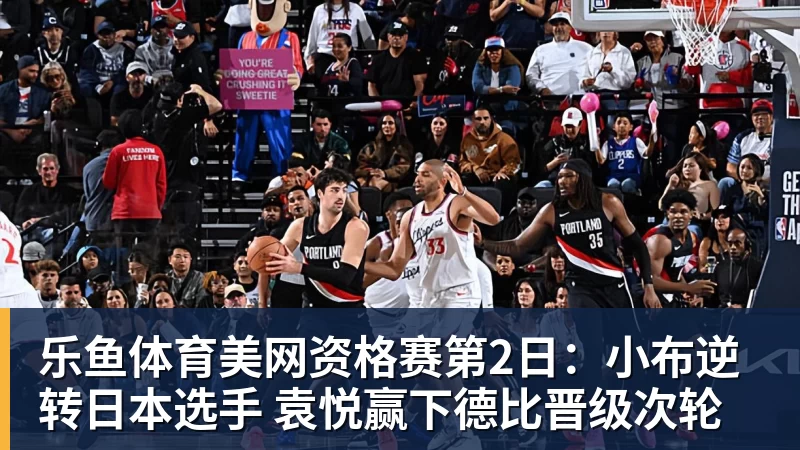 乐鱼体育美网资格赛第2日:小布逆转日本选手 袁悦赢下德比晋级次轮