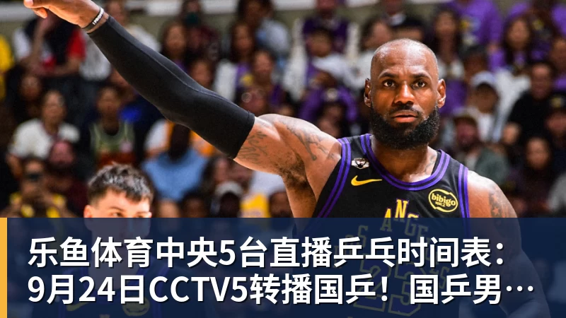 乐鱼体育中央5台直播乒乓时间表：9月24日CCTV5转播国乒！国乒男女团冲冠