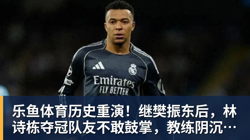 乐鱼体育历史重演!继樊振东后,林诗栋夺冠队友不敢鼓掌,教练阴沉着脸,话题冲上热搜遭热议