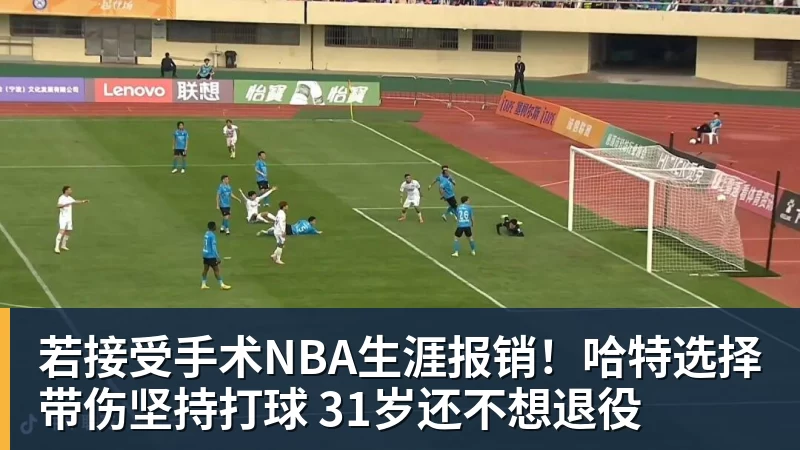 若接受手术NBA生涯报销!哈特选择带伤坚持打球 31岁还不想退役