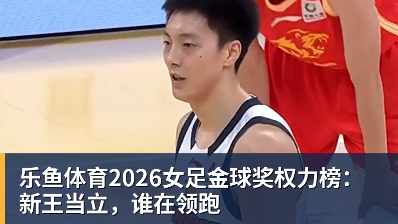 乐鱼体育2026女足金球奖权力榜：新王当立，谁在领跑