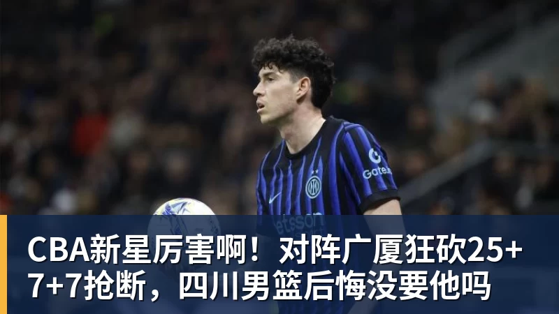 CBA新星厉害啊！对阵广厦狂砍25+7+7抢断，四川男篮后悔没要他吗